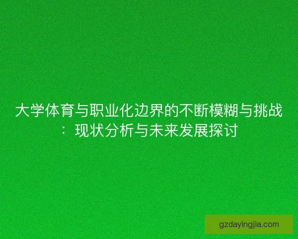 大学体育与职业化边界的不断模糊与挑战：现状分析与未来发展探讨